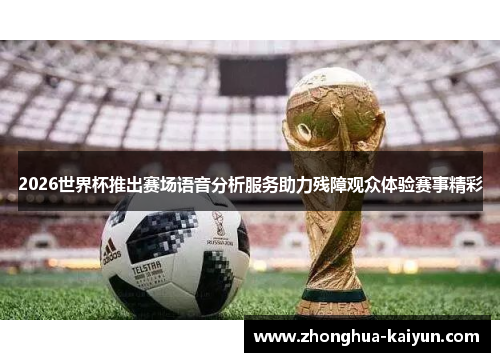 2026世界杯推出赛场语音分析服务助力残障观众体验赛事精彩 2026世界杯推出赛场语音分析服务助力残障观众体验赛事精彩