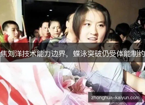 焦刘洋技术能力边界，蝶泳突破仍受体能制约