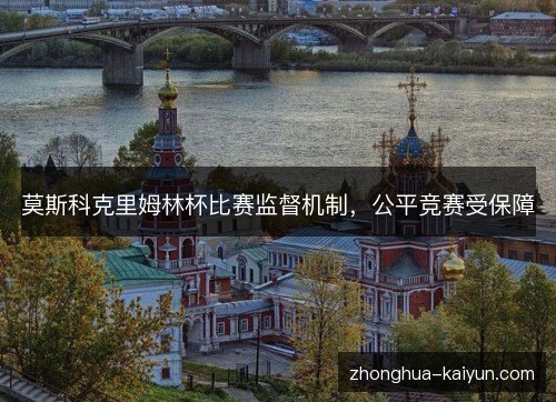 莫斯科克里姆林杯比赛监督机制，公平竞赛受保障